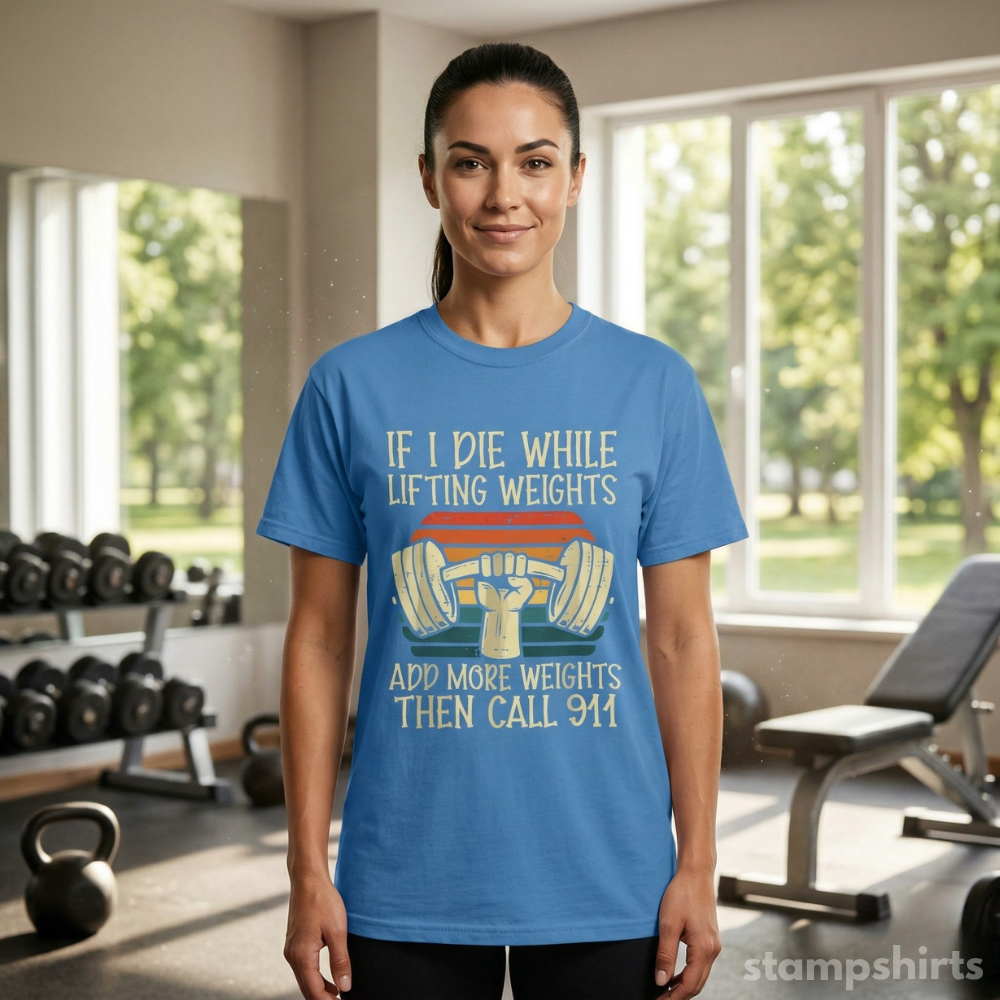If I Die While Lifting Weights, Add More Weights Then Call 911 T-Shirt