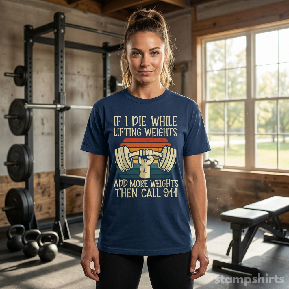 If I Die While Lifting Weights, Add More Weights Then Call 911 T-Shirt