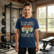 If I Die While Lifting Weights, Add More Weights Then Call 911 T-Shirt