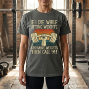 If I Die While Lifting Weights, Add More Weights Then Call 911 T-Shirt