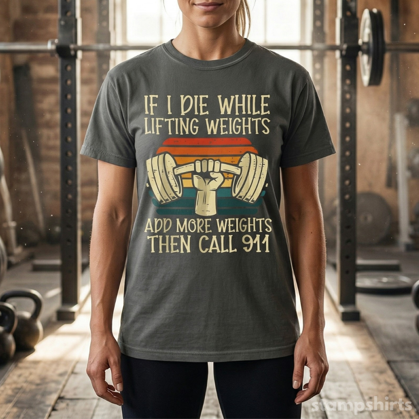 If I Die While Lifting Weights, Add More Weights Then Call 911 T-Shirt