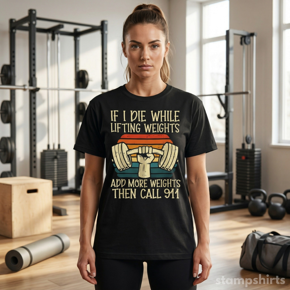If I Die While Lifting Weights, Add More Weights Then Call 911 T-Shirt