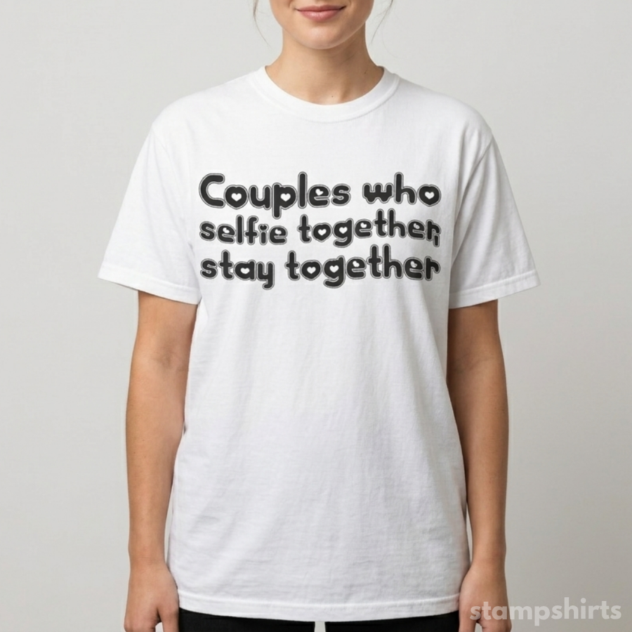 Couples Who Selfie Together Stay Together T-Shirt