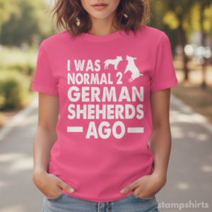 I Was Normal 2 German Shepherds Ago T-Shirt