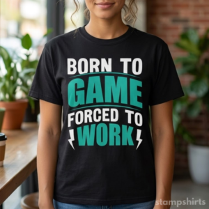 Born to Game Forced to Work T-Shirt